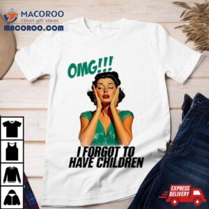 Omg I Forgot To Have Children Tshirt