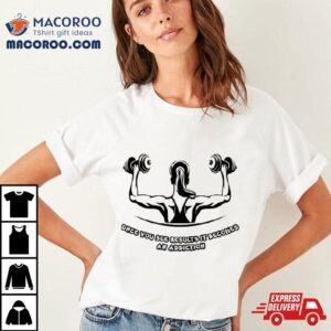 Once You See Results It Becomes An Addiction Shirt
