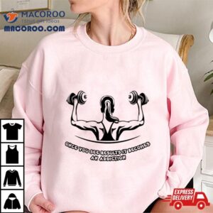 Once You See Results It Becomes An Addiction Tshirt