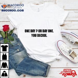 One Day Or Day One You Decide Tshirt