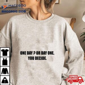 One Day Or Day One You Decide Tshirt