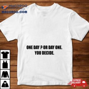 One Day Or Day One You Decide Tshirt