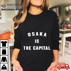Osaka Is The Capital Shirt 3 Osaka Is The Capital Tshirt