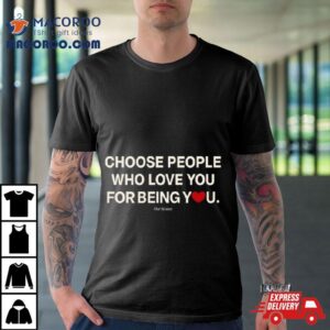 Ourseasns Choose People Who Love You For Being You Tshirt
