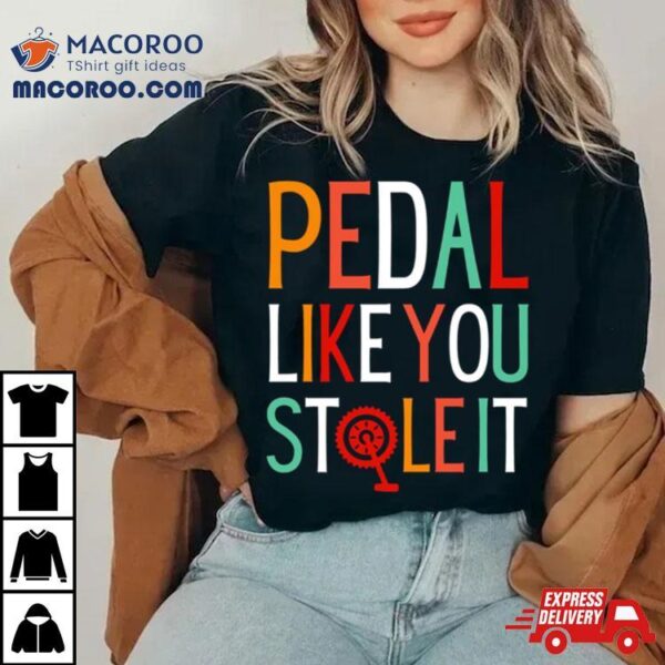 Pedal Like You Stole It Shirt