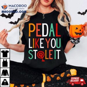 Pedal Like You Stole I Tshirt