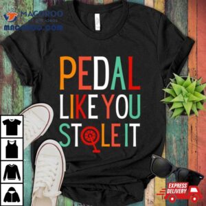 Pedal Like You Stole I Tshirt