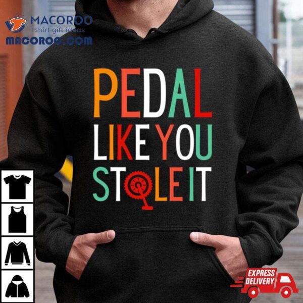 Pedal Like You Stole It Shirt