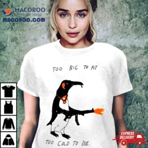 Penguin Too Big To Fly Too Cold To Die Tshirt