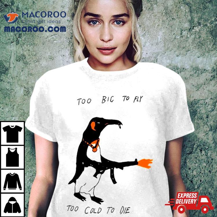 Penguin Too Big To Fly Too Cold To Die Shirt Penguin Too Big To Fly Too Cold To Die Shirt