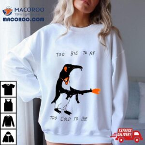 Penguin Too Big To Fly Too Cold To Die Shirt 1 Penguin Too Big To Fly Too Cold To Die Tshirt