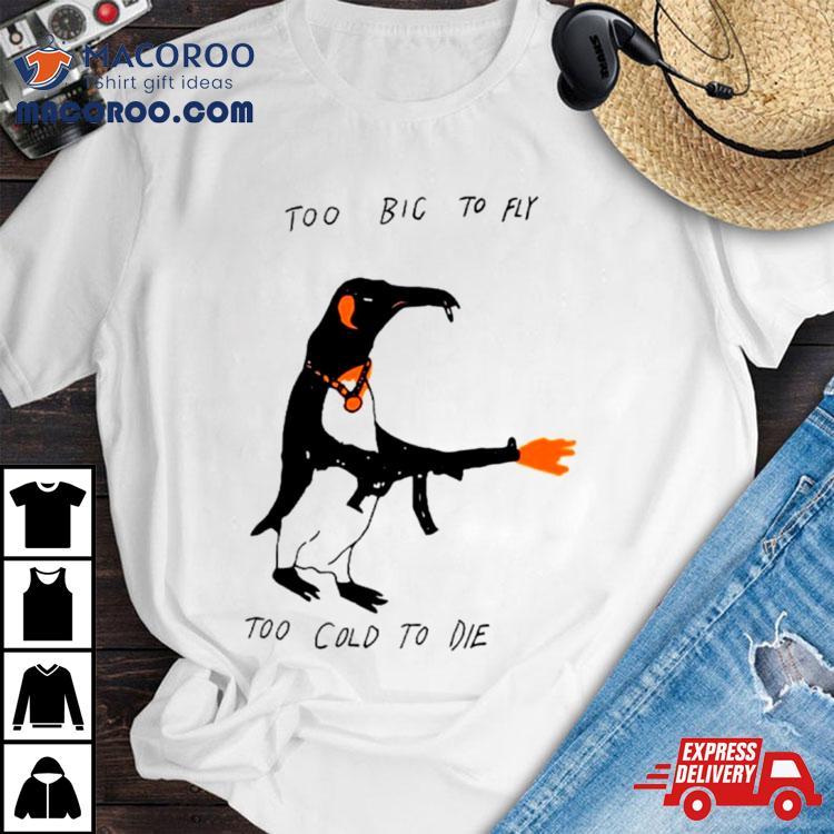 Penguin Too Big To Fly Too Cold To Die Shirt Penguin Too Big To Fly Too Cold To Die Shirt