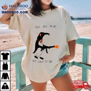Penguin Too Big To Fly Too Cold To Die Shirt 3 Penguin Too Big To Fly Too Cold To Die Tshirt