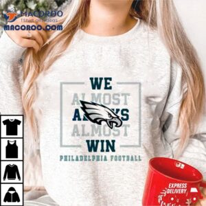 Philadelphia Eagles We Almost Always Almost Win Shirt