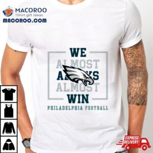 Philadelphia Eagles We Almost Always Almost Win Tshirt