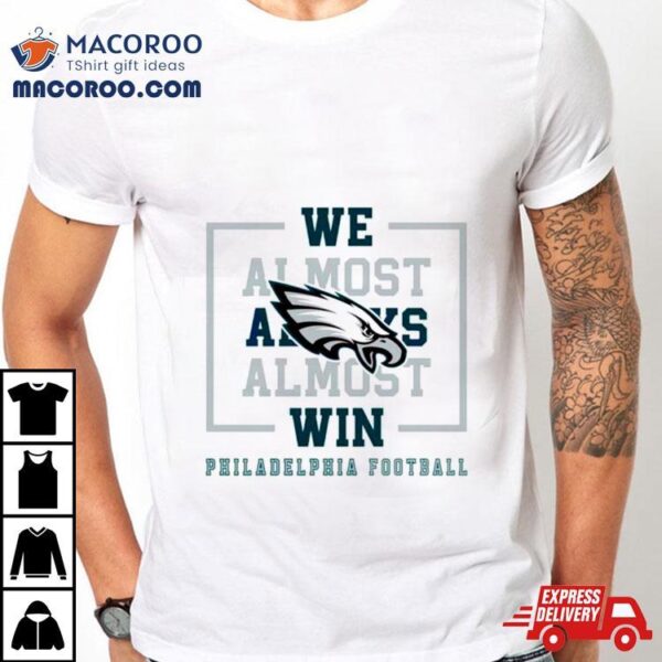 Philadelphia Eagles We Almost Always Almost Win Shirt