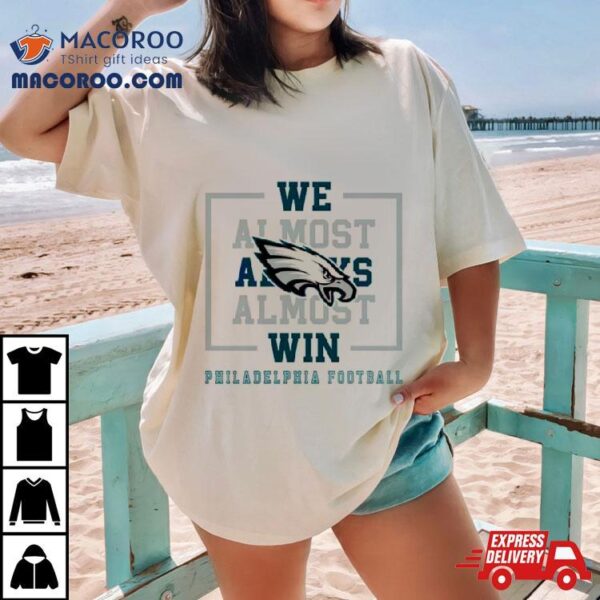 Philadelphia Eagles We Almost Always Almost Win Shirt