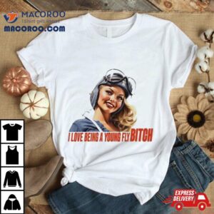 Pilot I Love Being A Young Fly Bitch Tshirt