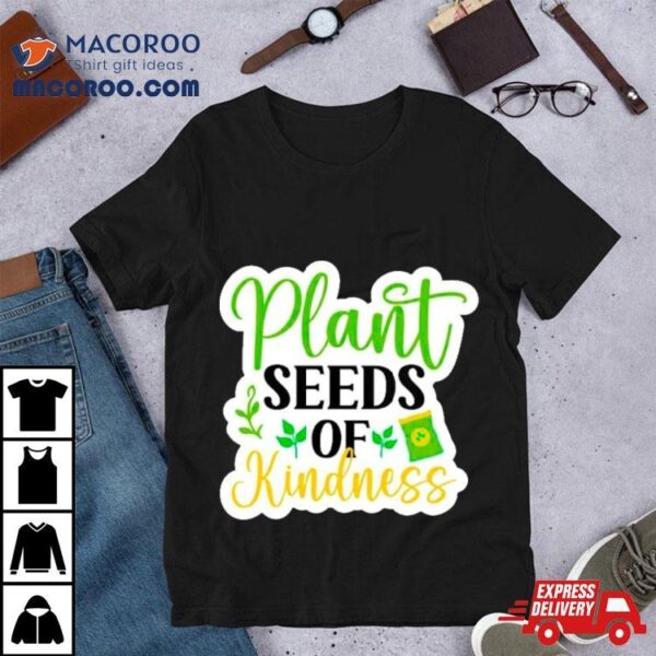 Plant Seeds Of Kindness Positive Plant Shirt