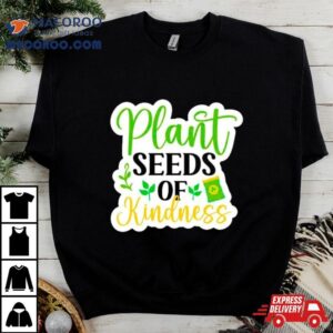 Plant Seeds Of Kindness Positive Plan Tshirt