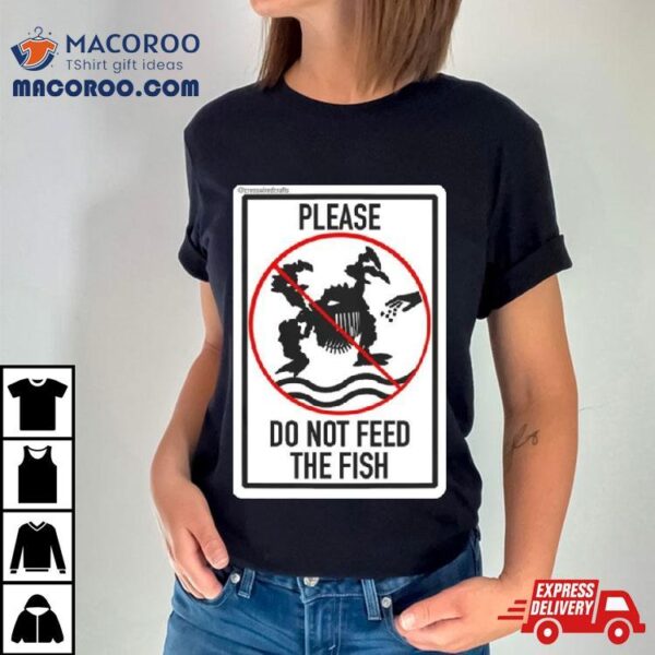 Please Do Not Feed The Fish T Shirt