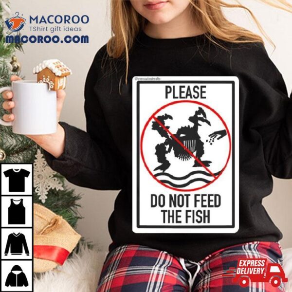 Please Do Not Feed The Fish T Shirt