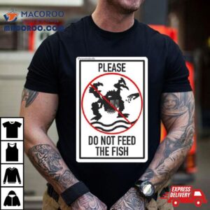 Please Do Not Feed The Fish Tshirt