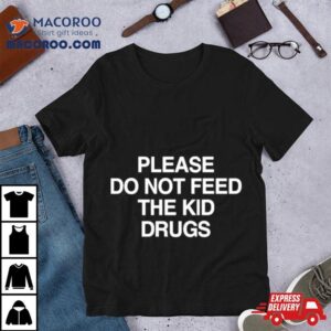 Please Do Not Feed The Kid Drugs Tshirt