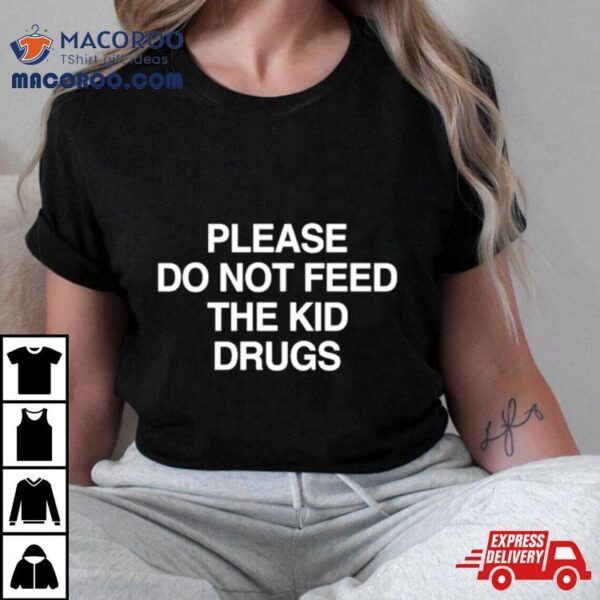 Please Do Not Feed The Kid Drugs Shirt