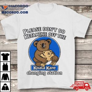 Please Don’t Do Ketamine Off The Koala Kare Shirt