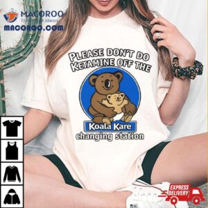 Please Don T Do Ketamine Off The Koala Kare Tshirt