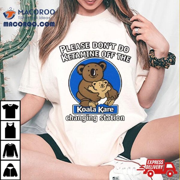 Please Don’t Do Ketamine Off The Koala Kare Shirt