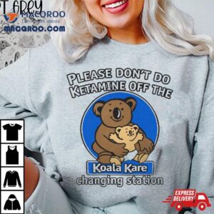 Please Don T Do Ketamine Off The Koala Kare Tshirt