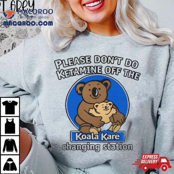 Please Don’t Do Ketamine Off The Koala Kare Shirt