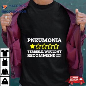Pneumonia Terrible Wouldn T Recommend I Tshirt