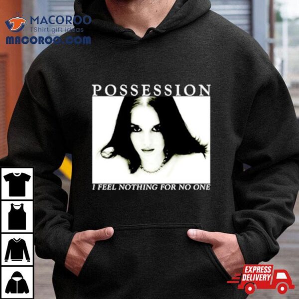 Possession I Feel Nothing For No One Shirt