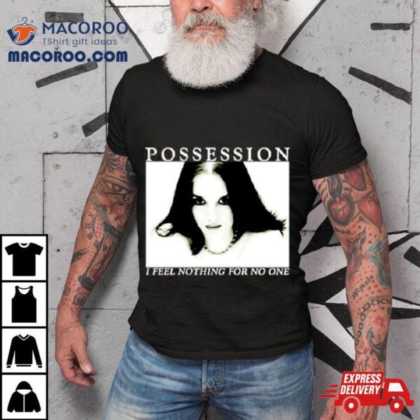 Possession I Feel Nothing For No One Shirt