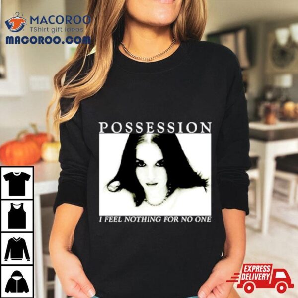 Possession I Feel Nothing For No One Shirt