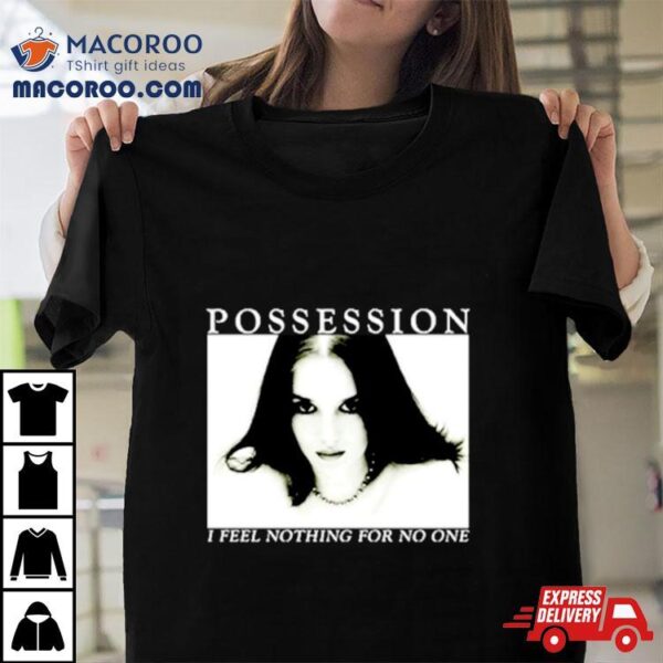 Possession I Feel Nothing For No One Shirt