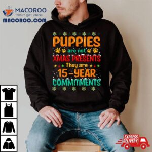 Puppies Are Not Xmas Presents They Are 15 Year Commitments Ugly Christmas Shirt