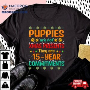 Puppies Are Not Xmas Presents They Are 15 Year Commitments Ugly Christmas Shirt