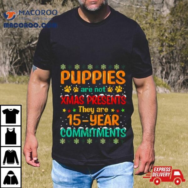 Puppies Are Not Xmas Presents They Are 15 Year Commitments Ugly Christmas Shirt