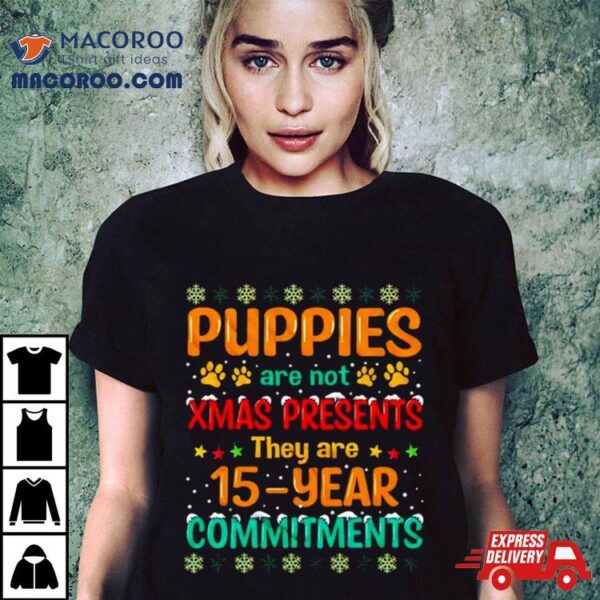 Puppies Are Not Xmas Presents They Are 15 Year Commitments Ugly Christmas Shirt