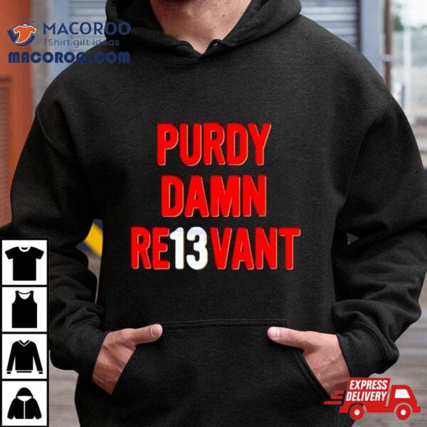 Purdy Damn Relevant San Francisco 49ers Player Shirt