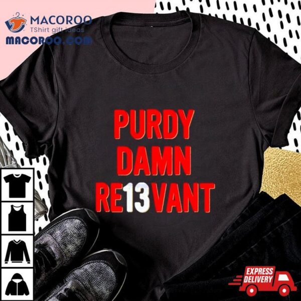 Purdy Damn Relevant San Francisco 49ers Player Shirt