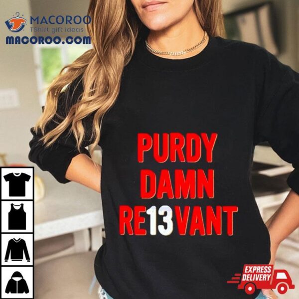 Purdy Damn Relevant San Francisco 49ers Player Shirt