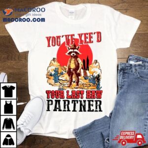 Raccoon Cowboys You Ve Yee D Your Last Haw Partner Tshirt