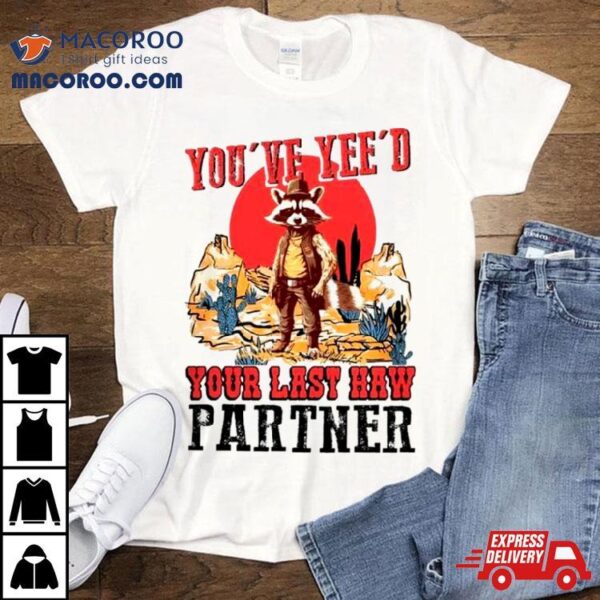 Raccoon Cowboys You’ve Yee’d Your Last Haw Partner Shirt