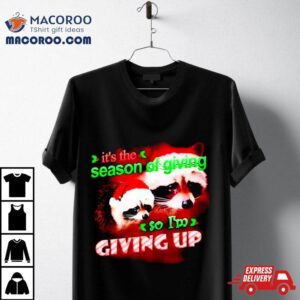 Raccoon It’s The Season Of Giving So I’m Giving Up Christmas Shirt