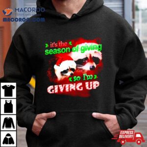 Raccoon It S The Season Of Giving So I M Giving Up Christmas Tshirt